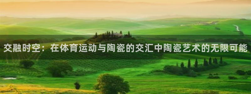 哈哈体育下载：交融时空：在体育运动与陶瓷的交汇中陶瓷艺术的无限可能