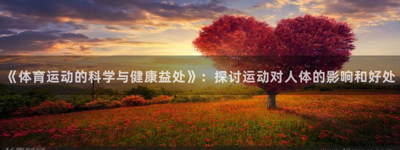 哈哈体育十年：《体育运动的科学与健康益处》：探讨运动对人体的影响和好处