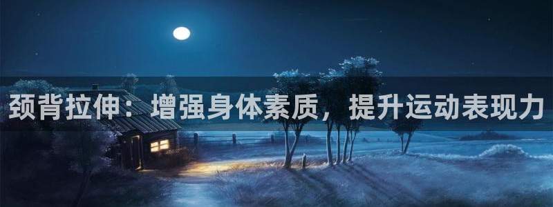 哈哈体育十年：颈背拉伸：增强身体素质，提升运动表现力