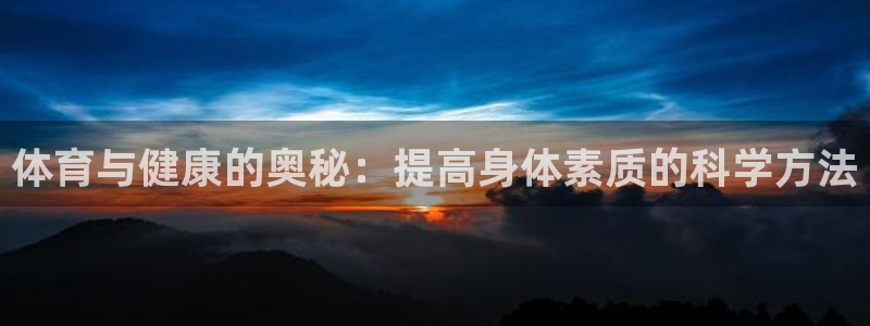 哈哈体育下载：体育与健康的奥秘：提高身体素质的科学方法
